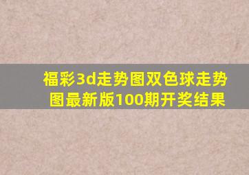 福彩3d走势图双色球走势图最新版100期开奖结果