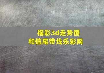 福彩3d走势图和值尾带线乐彩网