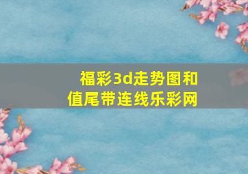 福彩3d走势图和值尾带连线乐彩网