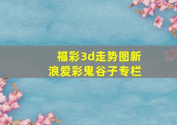 福彩3d走势图新浪爱彩鬼谷子专栏