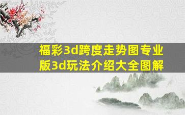 福彩3d跨度走势图专业版3d玩法介绍大全图解