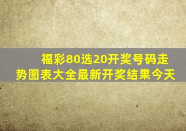 福彩80选20开奖号码走势图表大全最新开奖结果今天