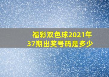 福彩双色球2021年37期出奖号码是多少