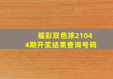 福彩双色球21044期开奖结果查询号码