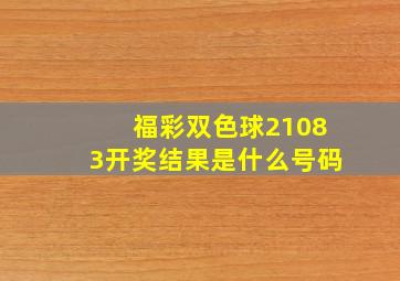 福彩双色球21083开奖结果是什么号码