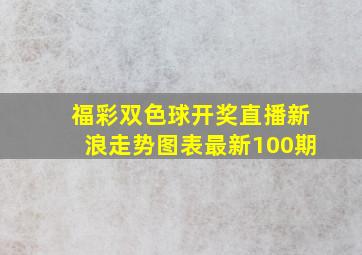 福彩双色球开奖直播新浪走势图表最新100期