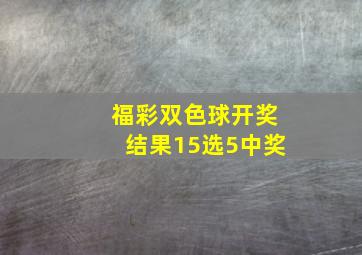 福彩双色球开奖结果15选5中奖