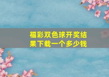 福彩双色球开奖结果下载一个多少钱