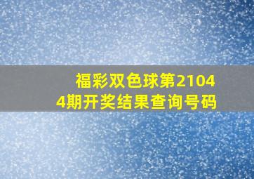 福彩双色球第21044期开奖结果查询号码