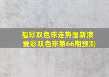 福彩双色球走势图新浪爱彩双色球第66期预测