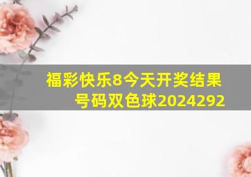 福彩快乐8今天开奖结果号码双色球2024292