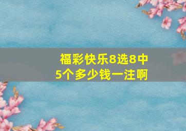 福彩快乐8选8中5个多少钱一注啊