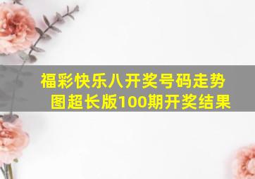 福彩快乐八开奖号码走势图超长版100期开奖结果