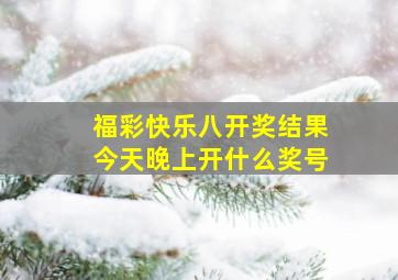 福彩快乐八开奖结果今天晚上开什么奖号