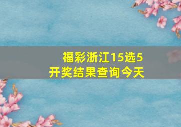 福彩浙江15选5开奖结果查询今天