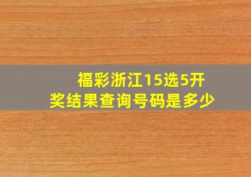 福彩浙江15选5开奖结果查询号码是多少