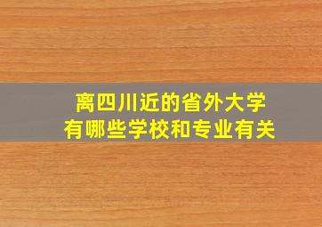 离四川近的省外大学有哪些学校和专业有关