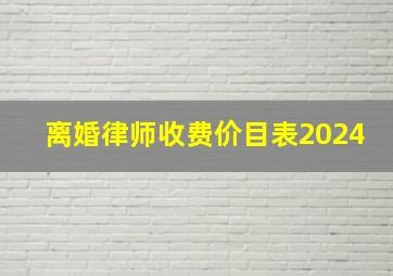 离婚律师收费价目表2024