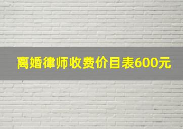 离婚律师收费价目表600元