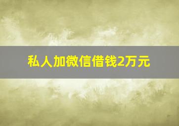 私人加微信借钱2万元