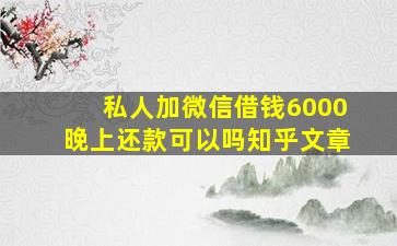 私人加微信借钱6000晚上还款可以吗知乎文章