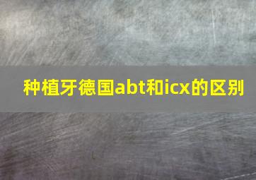 种植牙德国abt和icx的区别