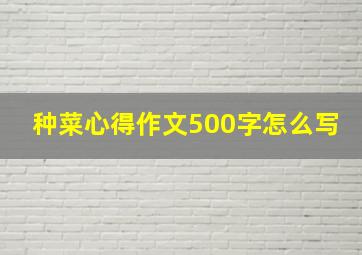 种菜心得作文500字怎么写