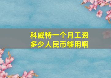 科威特一个月工资多少人民币够用啊