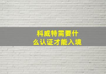 科威特需要什么认证才能入境