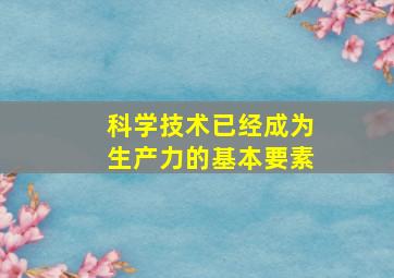 科学技术已经成为生产力的基本要素