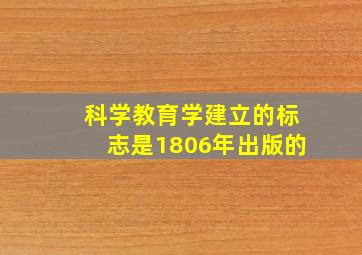 科学教育学建立的标志是1806年出版的