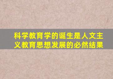 科学教育学的诞生是人文主义教育思想发展的必然结果