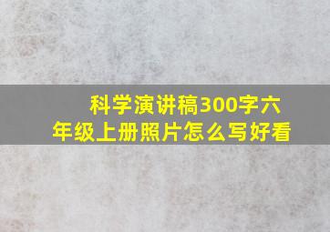 科学演讲稿300字六年级上册照片怎么写好看