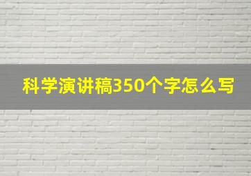 科学演讲稿350个字怎么写