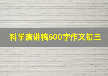 科学演讲稿600字作文初三