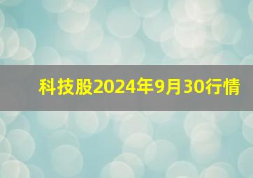 科技股2024年9月30行情