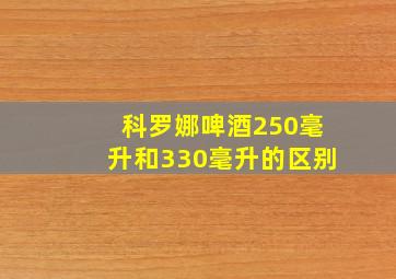 科罗娜啤酒250毫升和330毫升的区别