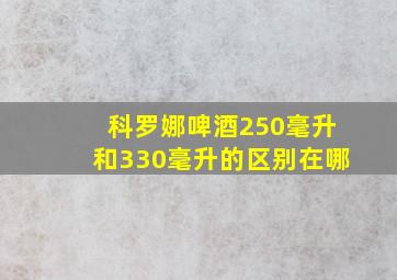 科罗娜啤酒250毫升和330毫升的区别在哪