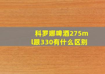 科罗娜啤酒275ml跟330有什么区别