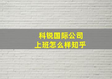 科锐国际公司上班怎么样知乎