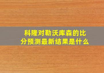 科隆对勒沃库森的比分预测最新结果是什么