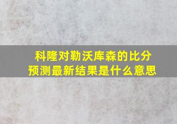 科隆对勒沃库森的比分预测最新结果是什么意思