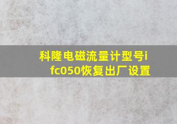 科隆电磁流量计型号ifc050恢复出厂设置