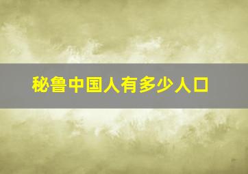 秘鲁中国人有多少人口