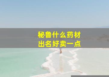 秘鲁什么药材出名好卖一点