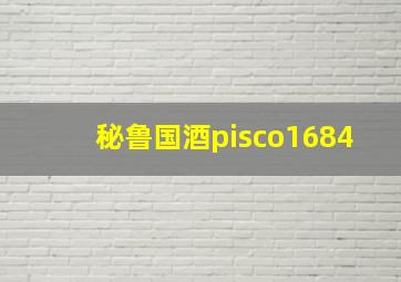 秘鲁国酒pisco1684