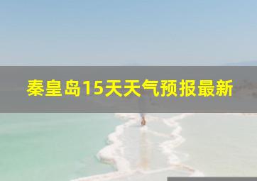 秦皇岛15天天气预报最新