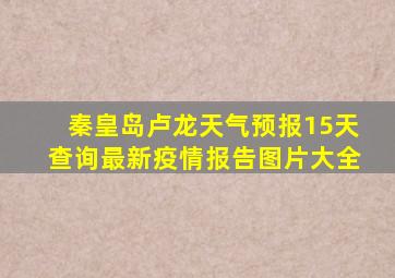 秦皇岛卢龙天气预报15天查询最新疫情报告图片大全