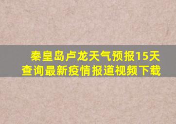 秦皇岛卢龙天气预报15天查询最新疫情报道视频下载