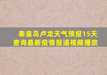 秦皇岛卢龙天气预报15天查询最新疫情报道视频播放